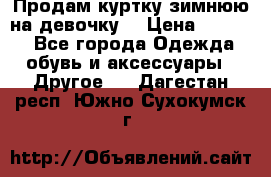 Продам куртку зимнюю на девочку. › Цена ­ 5 500 - Все города Одежда, обувь и аксессуары » Другое   . Дагестан респ.,Южно-Сухокумск г.